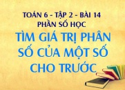 Cách tìm giá trị phân số và cách tìm giá trị phần trăm của một số cho trước - Toán 6 tập 2 bài 14